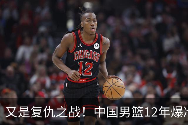 又是复仇之战！中国男篮12年爆冷不敌日本刷新亚运会最差战绩
